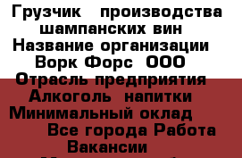 Грузчик   производства шампанских вин › Название организации ­ Ворк Форс, ООО › Отрасль предприятия ­ Алкоголь, напитки › Минимальный оклад ­ 30 000 - Все города Работа » Вакансии   . Мурманская обл.,Видяево нп